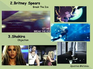 2.Britney Spears
Break The Ice
3.Shakira
Objection
Χνηζηίκα Φιέηζημο
 