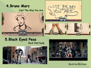 4.Bruno Mars
Just The Way You Are
5.Black Eyed Peas
Rock that body
Χνηζηίκα Φιέηζημο
 