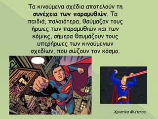 Τα θηκμύμεκα ζπέδηα απμηειμύκ ηε
ζσνέτεια ηων παραμσθιών. Τα
παηδηά, παιαηόηενα, ζαύμαδακ ημοξ
ήνςεξ ηςκ παναμοζηώκ θαη ηςκ
θόμηθξ, ζήμενα ζαομάδμοκ ημοξ
οπενήνςεξ ηςκ θηκμύμεκςκ
ζπεδίςκ, πμο ζώδμοκ ημκ θόζμμ.
Χνηζηίκα Φιέηζημο
 