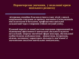 Першочергове значення, у подоланні кризи
шкільного розвитку
підтримка емоційно благополучного стану дітей у школі,
координ...