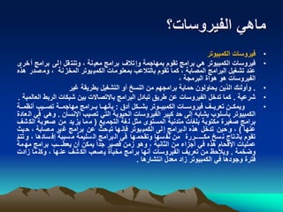 ‫الفيروسات؟‬ ‫ماهي‬
•‫الكمبيوتر‬ ‫فيروسات‬
•‫برامج‬ ‫لى‬‫ا‬ ‫قل‬‫وتنت‬ ، ‫نة‬‫معي‬ ‫برامج‬ ‫تالف‬‫وإ‬ ‫بمهاجمة‬ ‫تقوم‬ ‫برامج‬ ‫هي‬ ‫الكمبيوتر‬ ‫فيروسات‬‫خرى‬‫أ‬
‫ص‬‫وم‬ ، ‫نة‬‫المخز‬ ‫يوتر‬‫الكمب‬ ‫مات‬‫بمعلو‬ ‫بالتالعب‬ ‫تقوم‬ ‫كما‬ ، ‫المصابة‬ ‫البرامج‬ ‫تشغيل‬ ‫عند‬‫هذه‬ ‫در‬
، ‫البرمجة‬ ‫هواة‬ ‫هو‬ ‫الفيروسات‬
•.‫غير‬ ‫بطريقة‬ ‫التشغيل‬ ‫أو‬ ‫النسخ‬ ‫من‬ ‫برامجهم‬ ‫حماية‬ ‫يحاولون‬ ‫الذين‬ ‫وأولئك‬
•‫شرعية‬.‫الربط‬ ‫شبكات‬ ‫بين‬ ‫باالتصاالت‬ ‫البرامج‬ ‫تبادل‬ ‫طريق‬ ‫عن‬ ‫الفيروسات‬ ‫تدخل‬ ‫كما‬‫العالمية‬.
•‫أدق‬ ‫بشننكل‬ ‫الكمبيننوتر‬ ‫فيروسننات‬ ‫تعريننف‬ ‫ويمكننن‬:‫مننة‬ ‫أن‬ ‫تصننيب‬ ‫مهاجمننة‬ ‫بننرامج‬ ‫بأنهننا‬
‫اإلنسان‬ ‫تصيب‬ ‫التي‬ ‫الحيوية‬ ‫الفيروسات‬ ‫كبير‬ ‫حد‬ ‫إلى‬ ‫يشابه‬ ‫بأسلوب‬ ‫الكمبيوتر‬.‫عادة‬‫ال‬ ‫في‬ ‫وهي‬
‫يع‬‫التجم‬ ‫غة‬‫ل‬ ‫مثل‬ ‫المستوى‬ ‫متدنية‬ ‫بلغات‬ ‫مكتوبة‬ ‫صغيرة‬ ‫برامج‬(‫صعوبة‬ ‫من‬ ‫يد‬‫يز‬ ‫ما‬‫م‬‫شف‬‫الك‬
‫عنها‬)‫ي‬‫ح‬ ، ‫صابة‬‫م‬ ‫ير‬‫غ‬ ‫برامج‬ ‫عن‬ ‫حث‬‫تب‬ ‫ها‬‫فإن‬ ‫يوتر‬‫الكمب‬ ‫لى‬‫إ‬ ‫برامج‬‫ال‬ ‫هذه‬ ‫تدخل‬ ‫حين‬‫و‬ ،‫ث‬
، ‫سادها‬‫إف‬ ‫سببة‬‫م‬ ‫سليمة‬‫ال‬ ‫برامج‬‫ال‬ ‫في‬ ‫ها‬‫وتقحم‬ ‫سها‬‫نف‬ ‫من‬ ‫ننررة‬‫مكننن‬ ‫سخ‬‫ن‬ ‫تاج‬‫بان‬ ‫تقوم‬ّ‫م‬‫تت‬‫و‬
‫مه‬ ‫برامج‬ ‫ننب‬‫يعطن‬ ‫أن‬ ‫يمكن‬ ً‫ا‬‫جد‬ ‫قصير‬ ‫زمن‬ ‫وهو‬ ، ‫الثانية‬ ‫من‬ ‫أجزاء‬ ‫في‬ ‫هذه‬ ‫اإلقحام‬ ‫عمليات‬‫مة‬
‫وضخمة‬.‫ز‬ ‫ما‬‫وكل‬ ، ‫ها‬‫عن‬ ‫شف‬‫الك‬ ‫صعب‬‫ي‬ ‫مخبأة‬ ‫برامج‬ ‫أنها‬ ‫الفيروسات‬ ‫تعريف‬ ‫من‬ ‫ويالح‬‫ادت‬
‫انتشارها‬ ‫معدل‬ ‫زاد‬ ‫الكمبيوتر‬ ‫في‬ ‫وجودها‬ ‫فترة‬.
 