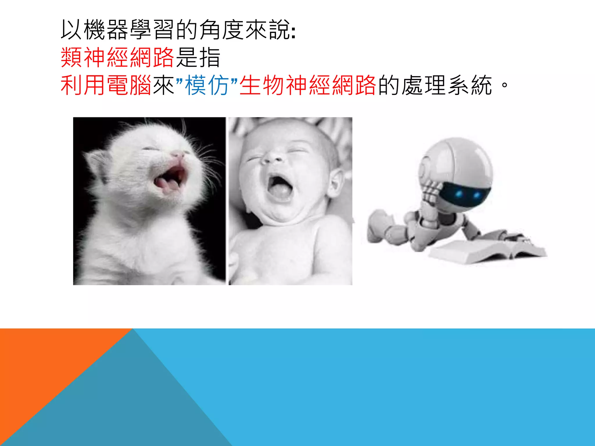 以機器學習的角度來說:
類神經網路是指
利用電腦來”模仿”生物神經網路的處理系統。
 