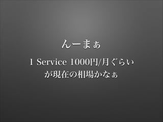 んーまぁ
1 Service 1000円/月ぐらい
が現在の相場かなぁ
 