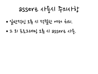 assert 사용시 주의사항
• 일반적인 오류 시 적절한 에러 처리.
• 그 외 프로그래밍 오류 시 assert 사용.
 