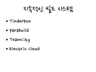 지속적인 빌드 시스템
• Tinderbox
• parabuild
• TeamCity
• Electric Cloud
 
