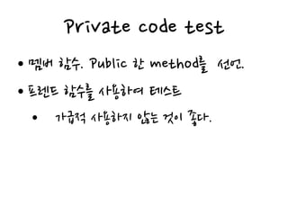 Private code test
• 멤버 함수. Public 한 method를 선언.
• 프렌드 함수를 사용하여 테스트
• 가급적 사용하지 않는 것이 좋다.
 