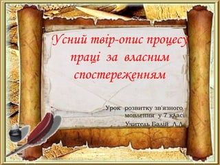 Усний твір-опис процесу
праці за власним
спостереженням
Урок розвитку зв'язного
мовлення у 7 класі
Учитель Балій Л.Л.
 