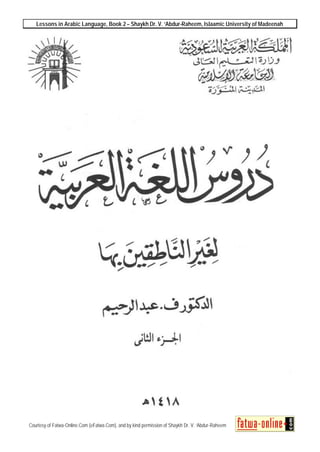 Lessons in Arabic Language, Book 2 – Shaykh Dr. V. ‘Abdur-Raheem, Islaamic University of Madeenah
Courtesy of Fatwa-Online.Com (eFatwa.Com), and by kind permission of Shaykh Dr. V. ‘Abdur-Raheem
 