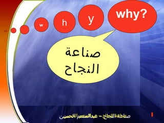 1
w h y why?
‫ة‬‫ع‬‫ا‬‫ن‬‫ص‬
‫ح‬‫ا‬‫ج‬‫ن‬‫ل‬‫ا‬
‫الحسين‬ ‫عبدالمنعم‬ – ‫النجاح‬ ‫صناعة‬‫الحسين‬ ‫عبدالمنعم‬ – ‫النجاح‬ ‫صناعة‬
 