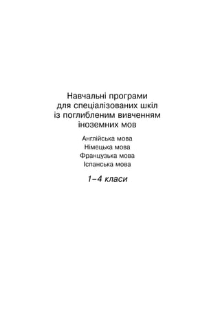 Навчальні програми
для спеціалізованих шкіл
із поглибленим вивченням
іноземних мов
Англійська мова
Німецька мова
Французька мова
Іспанська мова
1–4 класи
 