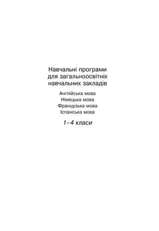 Навчальні програми
для загальноосвітніх
навчальних закладів
Англійська мова
Німецька мова
Французька мова
Іспанська мова
1–4 класи
 
