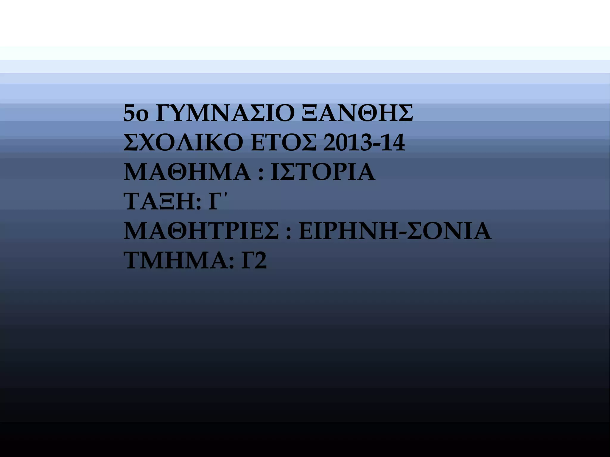 5o ΓΥΜΝΑΣΙΟ ΞΑΝΘΗΣ
ΣΧΟΛΙΚΟ ΕΤΟΣ 2013-14
ΜΑΘΗΜΑ : ΙΣΤΟΡΙΑ
ΤΑΞΗ: Γ΄
ΜΑΘΗΤΡΙΕΣ : ΕΙΡΗΝΗ-ΣΟΝΙΑ
ΤΜΗΜΑ: Γ2
 