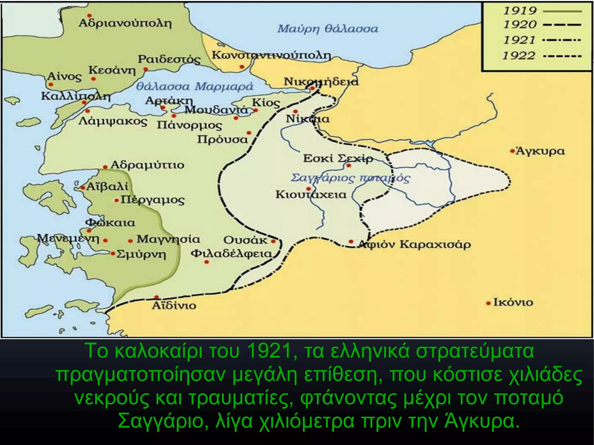 Το καλοκαίρι του 1921, τα ελληνικά στρατεύματα
πραγματοποίησαν μεγάλη επίθεση, που κόστισε χιλιάδες
νεκρούς και τραυματίες, φτάνοντας μέχρι τον ποταμό
Σαγγάριο, λίγα χιλιόμετρα πριν την Άγκυρα.
 