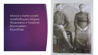 Мама и папа моей
прабабушки Мария
Яковлевна и Георгий
Васильевич
Колобовы
 