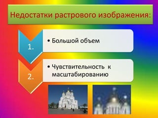 Недостатки растрового изображения:
1.
• Большой объем
2.
• Чувствительность к
масштабированию
 