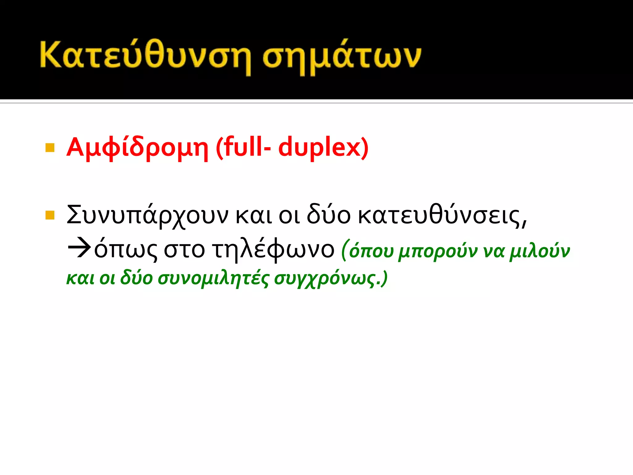  Αμφύδρομη (full- duplex)
 Συνυπϊρχουν και οι δύο κατευθύνςεισ,
όπωσ ςτο τηλϋφωνο (όπου μπορούν να μιλούν
και οι δύο ςυνομιλητϋσ ςυγχρόνωσ.)
 