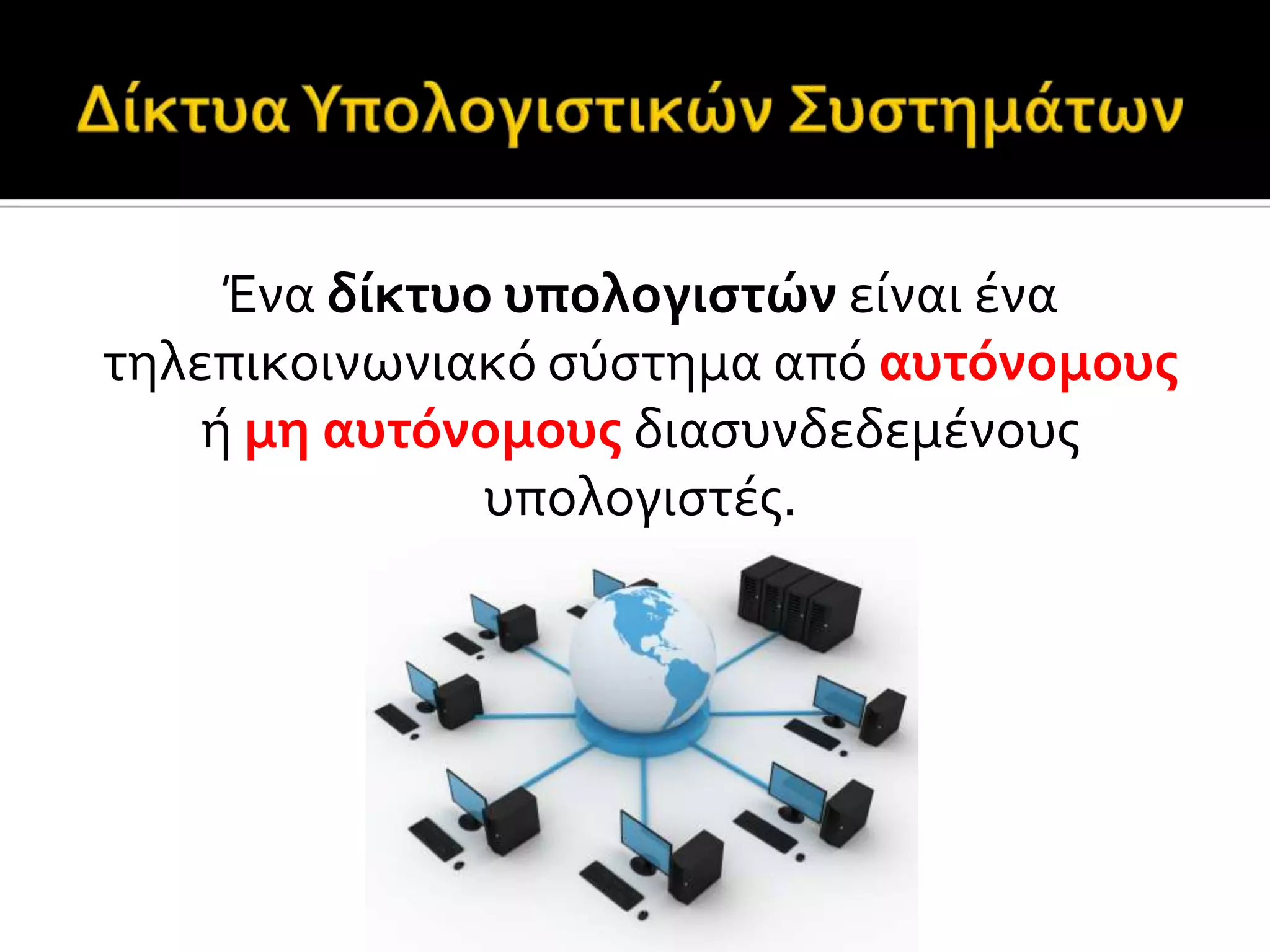 Ένα δύκτυο υπολογιςτών εύναι ϋνα
τηλεπικοινωνιακό ςύςτημα από αυτόνομουσ
ό μη αυτόνομουσ διαςυνδεδεμϋνουσ
υπολογιςτϋσ.
 