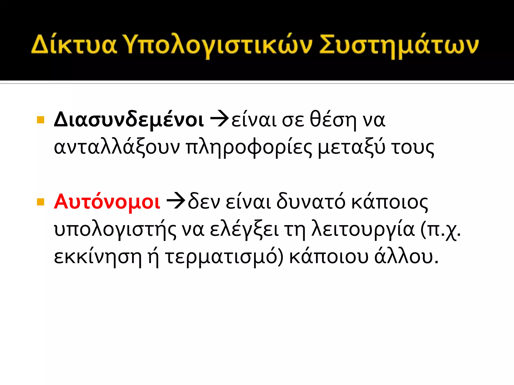  Διαςυνδεμϋνοι εύναι ςε θϋςη να
ανταλλϊξουν πληροφορύεσ μεταξύ τουσ
 Αυτόνομοι δεν εύναι δυνατό κϊποιοσ
υπολογιςτόσ να ελϋγξει τη λειτουργύα (π.χ.
εκκύνηςη ό τερματιςμό) κϊποιου ϊλλου.
 