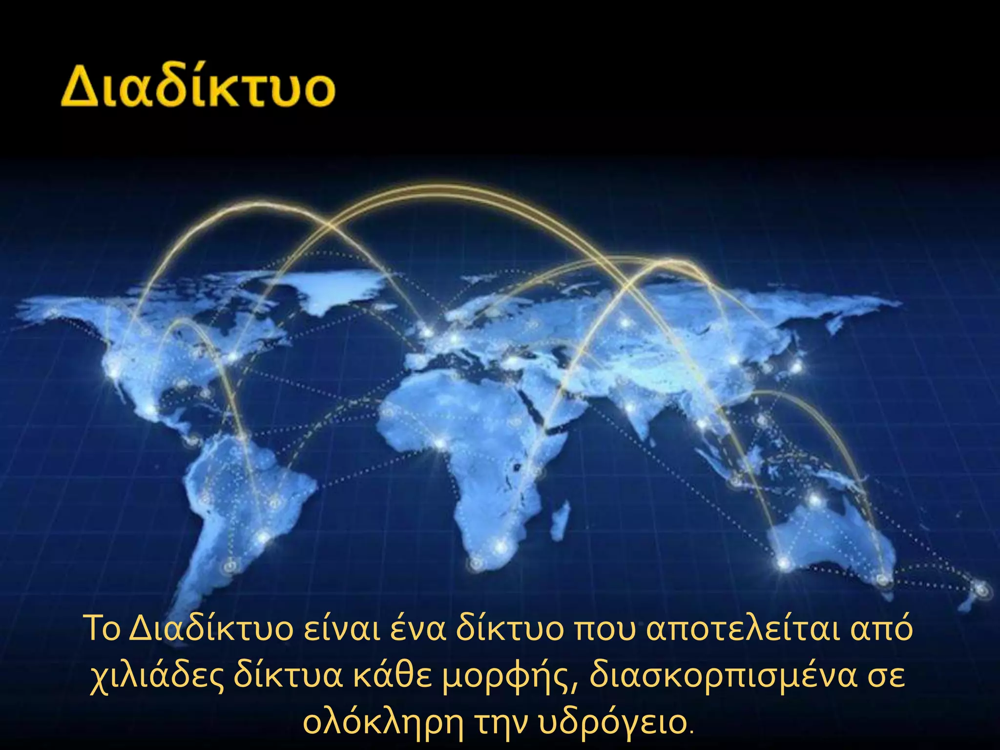 Το Διαδύκτυο εύναι ϋνα δύκτυο που αποτελεύται από
χιλιϊδεσ δύκτυα κϊθε μορφόσ, διαςκορπιςμϋνα ςε
ολόκληρη την υδρόγειο.
 
