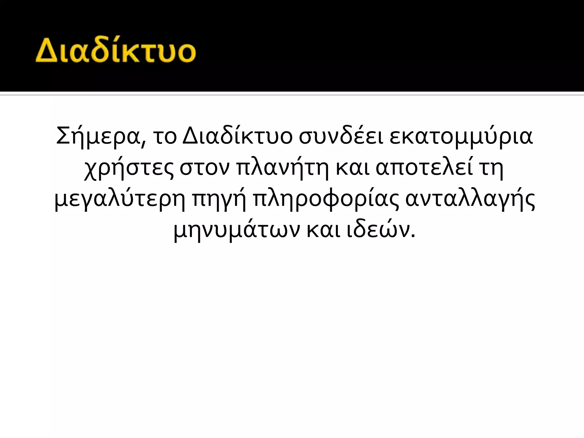 Σόμερα, το Διαδύκτυο ςυνδϋει εκατομμύρια
χρόςτεσ ςτον πλανότη και αποτελεύ τη
μεγαλύτερη πηγό πληροφορύασ ανταλλαγόσ
μηνυμϊτων και ιδεών.
 