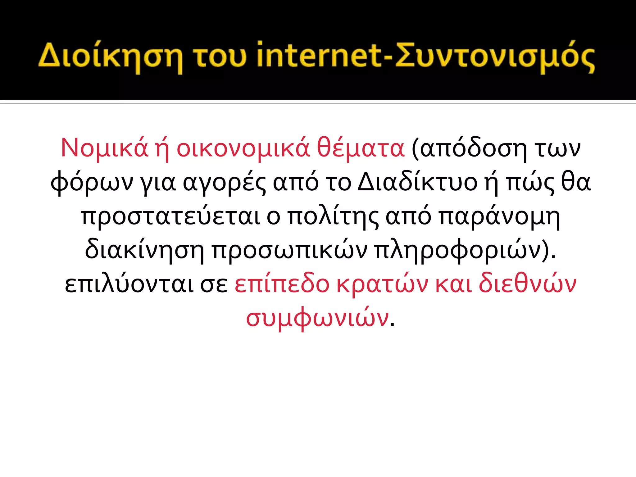 Νομικϊ ό οικονομικϊ θϋματα (απόδοςη των
φόρων για αγορϋσ από το Διαδύκτυο ό πώσ θα
προςτατεύεται ο πολύτησ από παρϊνομη
διακύνηςη προςωπικών πληροφοριών).
επιλύονται ςε επύπεδο κρατών και διεθνών
ςυμφωνιών.
 