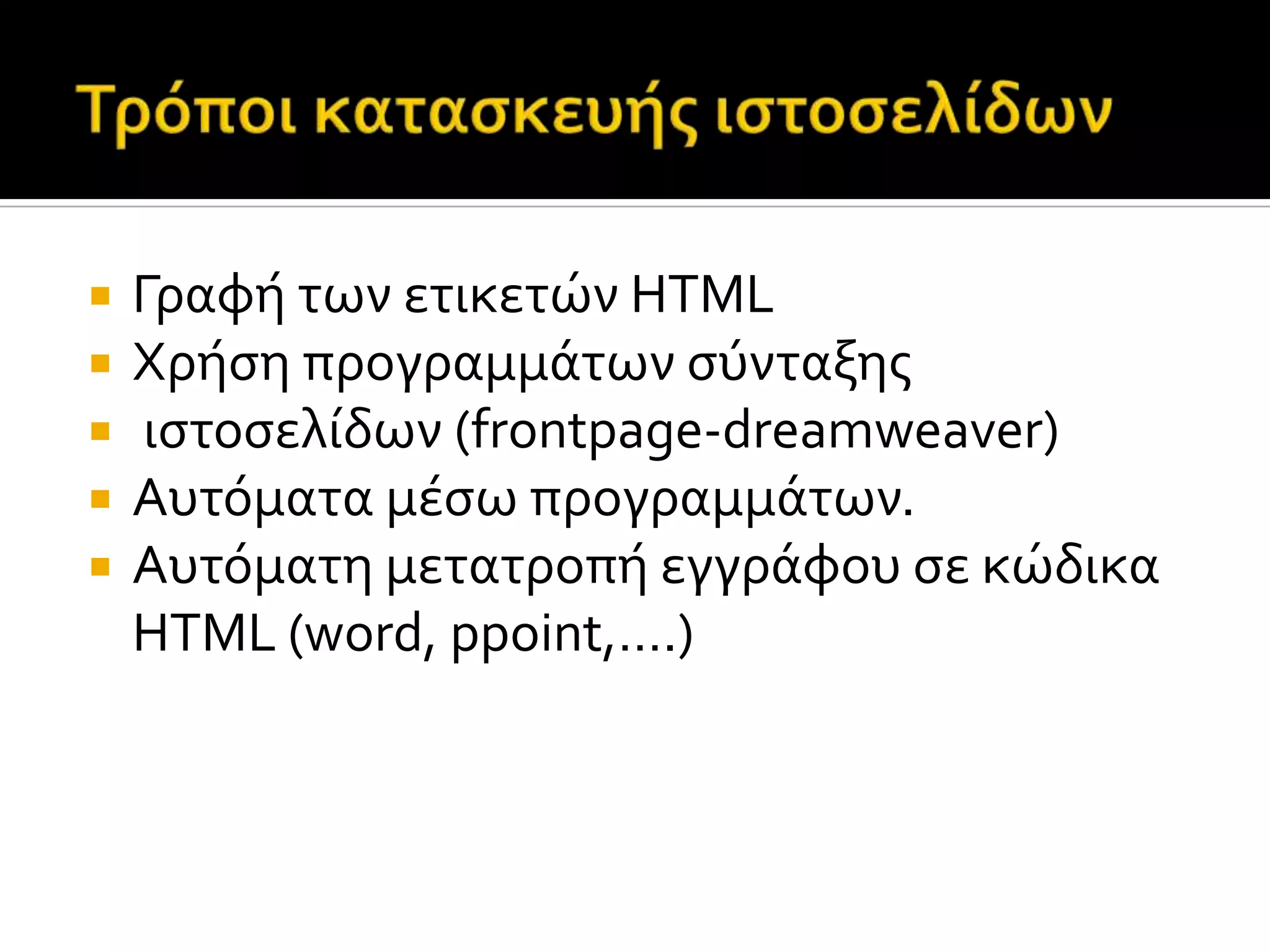  Γραφό των ετικετών HTML
 Χρόςη προγραμμϊτων ςύνταξησ
 ιςτοςελύδων (frontpage-dreamweaver)
 Αυτόματα μϋςω προγραμμϊτων.
 Aυτόματη μετατροπό εγγρϊφου ςε κώδικα
HTML (word, ppoint,….)
 