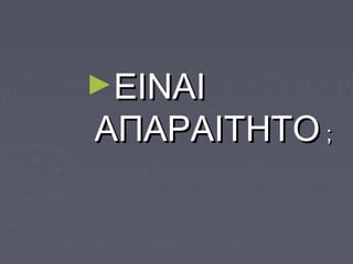 ►EINAIEINAI
AAΠΑΡΑΙΤΗΤΟΠΑΡΑΙΤΗΤΟ ;;
 