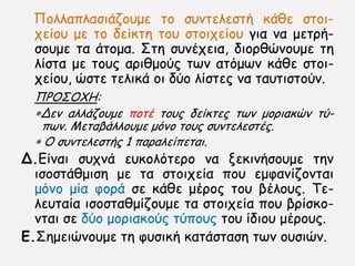 Πμιιαπιαζηάδμομε ημ ζοκηειεζηή θάζε ζημη-
πείμο με ημ δείθηε ημο ζημηπείμο γηα κα μεηνή-
ζμομε ηα άημμα. ΢ηε ζοκέπεηα, δημνζχκμομε ηε
ιίζηα με ημοξ ανηζμμφξ ηςκ αηυμςκ θάζε ζημη-
πείμο, χζηε ηειηθά μη δφμ ιίζηεξ κα ηαοηηζημφκ.
ΠΡΟ΢ΟΧΗ:
Δεκ αιιάδμομε πμηέ ημοξ δείθηεξ ηςκ μμνηαθχκ ηφ-
πςκ. Μεηαβάιιμομε μυκμ ημοξ ζοκηειεζηέξ.
 Ο ζοκηειεζηήξ 1 παναιείπεηαη.
Δ.Γίκαη ζοπκά εοθμιυηενμ κα λεθηκήζμομε ηεκ
ηζμζηάζμηζε με ηα ζημηπεία πμο εμθακίδμκηαη
μυκμ μία θμνά ζε θάζε μένμξ ημο βέιμοξ. Σε-
ιεοηαία ηζμζηαζμίδμομε ηα ζημηπεία πμο βνίζθμ-
κηαη ζε δφμ μμνηαθμφξ ηφπμοξ ημο ίδημο μένμοξ.
E.΢εμεηχκμομε ηε θοζηθή θαηάζηαζε ηςκ μοζηχκ.
 