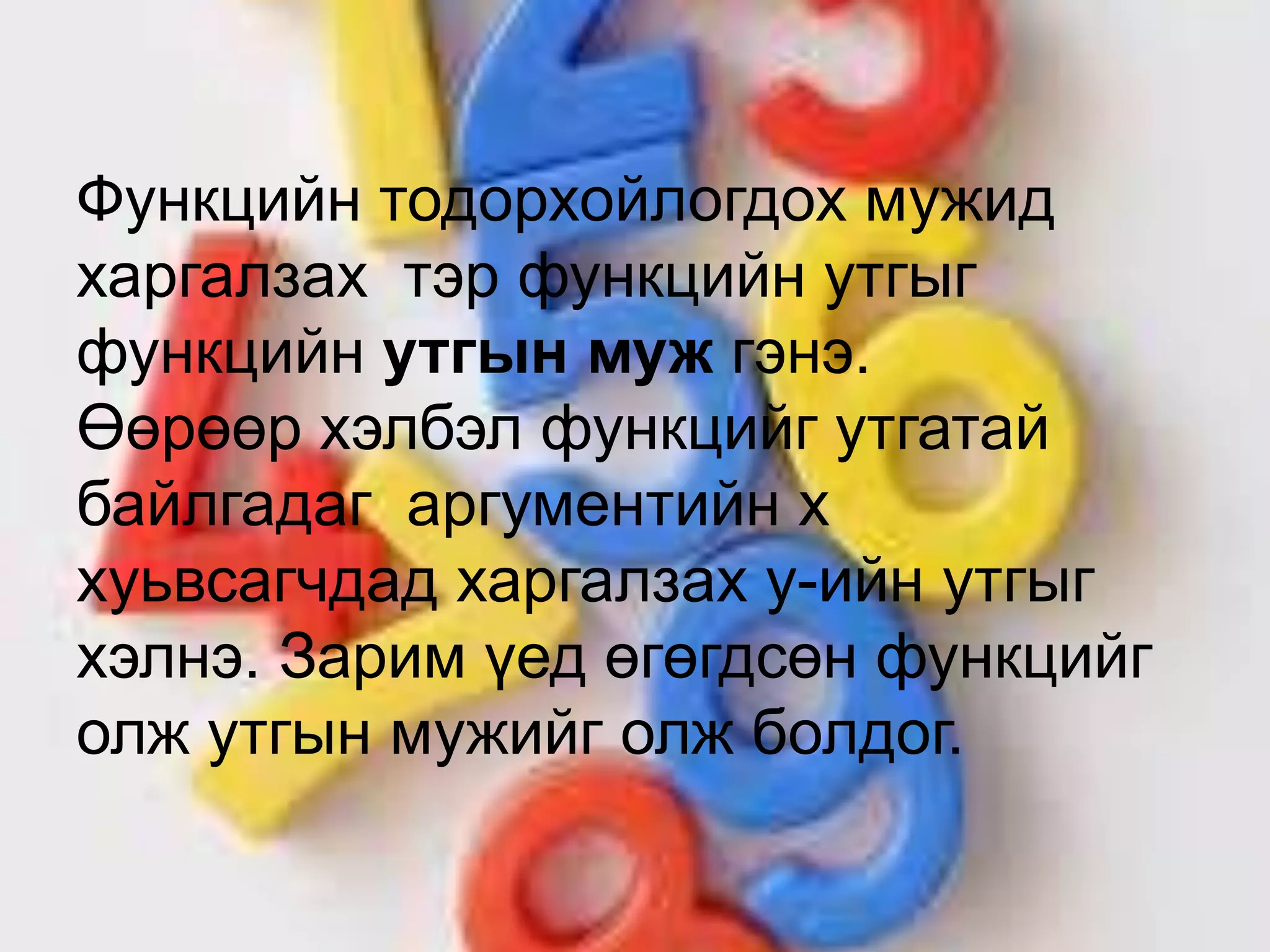 Функцийн тодорхойлогдох мужид
харгалзах тэр функцийн утгыг
функцийн утгын муж гэнэ.
Өөрөөр хэлбэл функцийг утгатай
байлгадаг аргументийн x
хуьвсагчдад харгалзах y-ийн утгыг
хэлнэ. Зарим үед өгөгдсөн функцийг
олж утгын мужийг олж болдог.
 