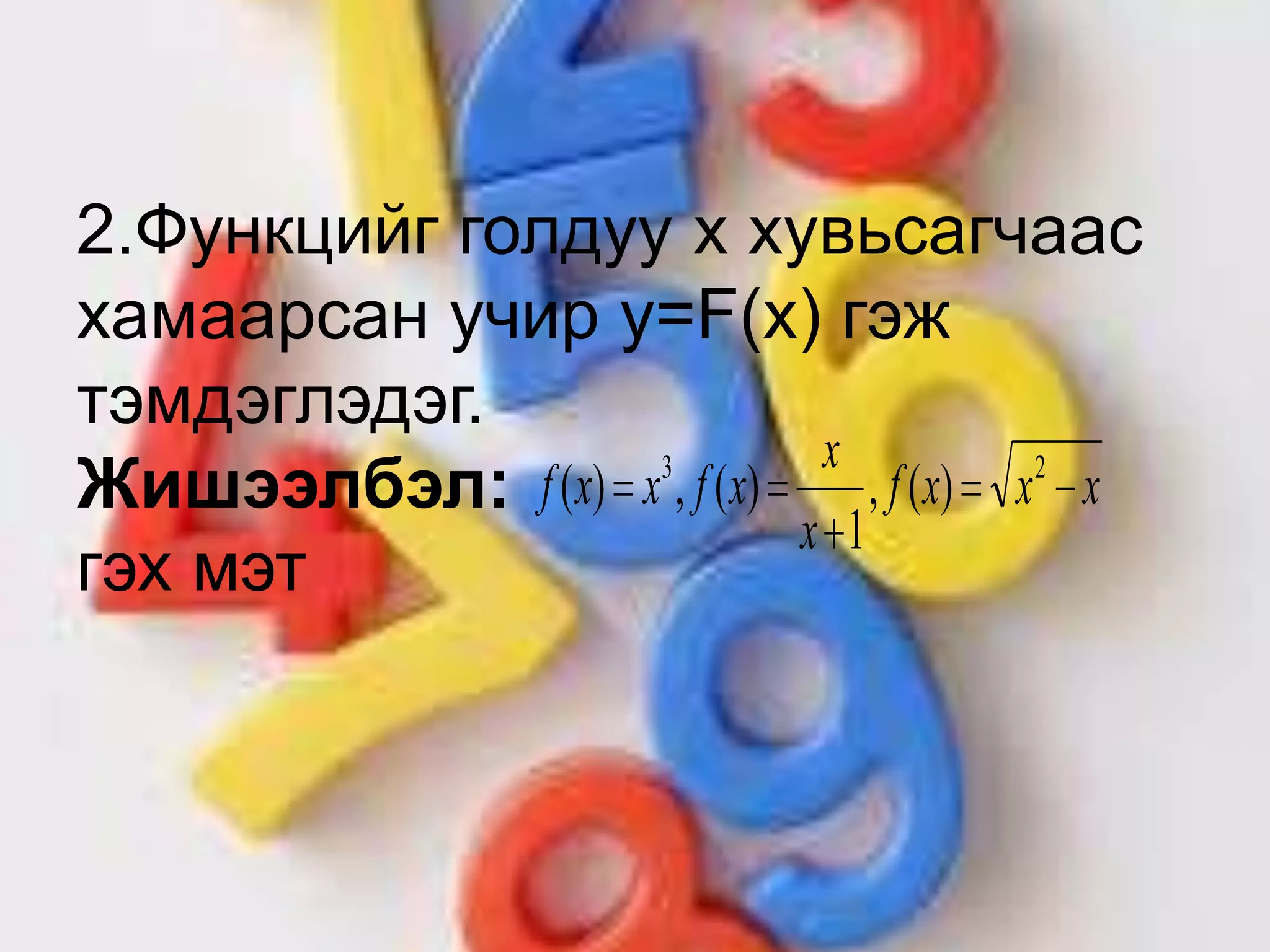 2.Функцийг голдуу x хувьсагчаас
хамаарсан учир y=F(x) гэж
тэмдэглэдэг.
Жишээлбэл:
гэх мэт
xxxf
x
x
xfxxf 23
)(,
1
)(,)(
 