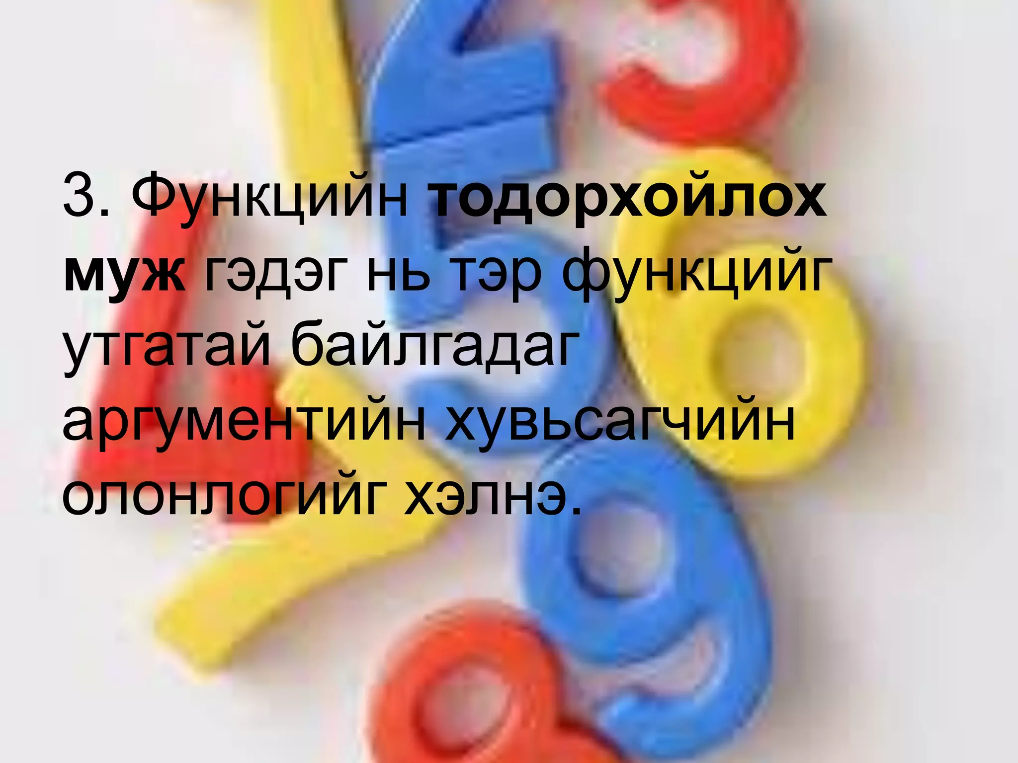 3. Функцийн тодорхойлох
муж гэдэг нь тэр функцийг
утгатай байлгадаг
аргументийн хувьсагчийн
олонлогийг хэлнэ.
 