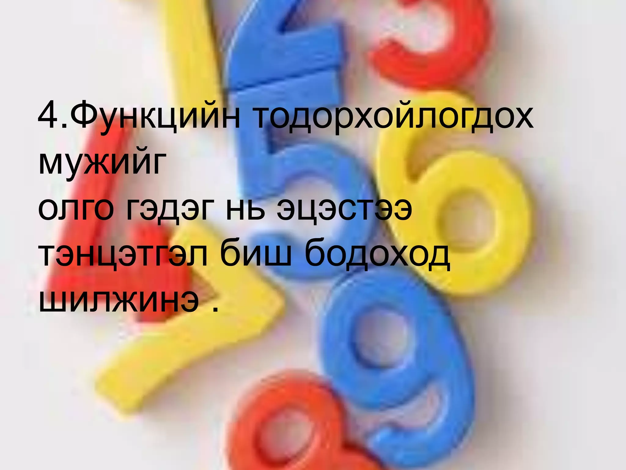 4.Функцийн тодорхойлогдох
мужийг
олго гэдэг нь эцэстээ
тэнцэтгэл биш бодоход
шилжинэ .
 