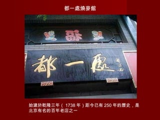 都一處燒麥館
始建於乾隆三年（ 1738 年）距今已有 250 年的歷史，是
北京有名的百年老店之一
 