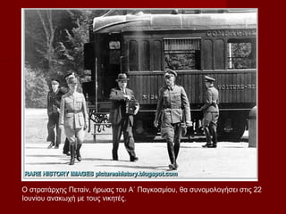 Ο στρατάρχης Πεταίν, ήρωας του Α΄ Παγκοσμίου, θα συνομολογήσει στις 22
Ιουνίου ανακωχή με τους νικητές.
 