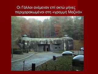 Οι Γάλλοι ανέμεναν επί οκτώ μήνεςΟι Γάλλοι ανέμεναν επί οκτώ μήνες
περιχαρακωμένοι στη «γραμμή Μαζινό»περιχαρακωμένοι στη «γραμμή Μαζινό»
 