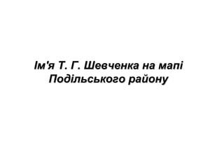 Ім'я Т. Г. Шевченка на мапіІм'я Т. Г. Шевченка на мапі
Подільського районуПодільського району
 
