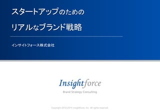 0Copyright 2010-2014 Insightforce, Inc. All rights reserved.
スタートアップのための
リアルなブランド戦略
インサイトフォース株式会社
 