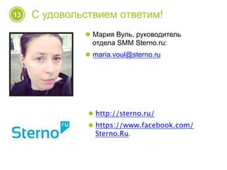 13 С удовольствием ответим!
! Мария Вуль, руководитель
отдела SMM Sterno.ru:
! maria.voul@sterno.ru
! http://sterno.ru/
! https://www.facebook.com/
Sterno.Ru.
 
