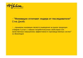 - “Инновации отличают лидера от последователя“
Стив Джобс
- …примером инновации является выведение на рынок продукции
(товаров и услуг) с новыми потребительскими свойствами или
качественным повышением эффективности производственных систем”
(c) Википедия
 