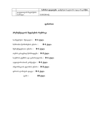 საშინაო დავალება: დაწერეთ საკუთარი იგავ-არაკი2 წთ.
გაკვეთილის ჩატარების
თარიღი: 12.03.2014 წ.
დანართი
პრეზენტაციის შეფასების რუბრიკა
Share
საინტერესო შესავალი : 0-1 ქულა
ნაშრომის წარმოჩენის უნარი : 0-1 ქულა
შემოქმედებითი უნარი : 0-1 ქულა
თემის გასაგებად წარმოდგენა : 0-2 ქულა
საუბრის ტემბრი და გამართულობა : 0-1 ქულა
აუდიტორიასთან კონტაქტი : 0-1 ქულა
ინფორმაციის ფლობის უნარი : 0-2 ქულა
დროის ლიმიტის დაცვა : 0-1 ქულა
ჯამი : 10 ქულა
 