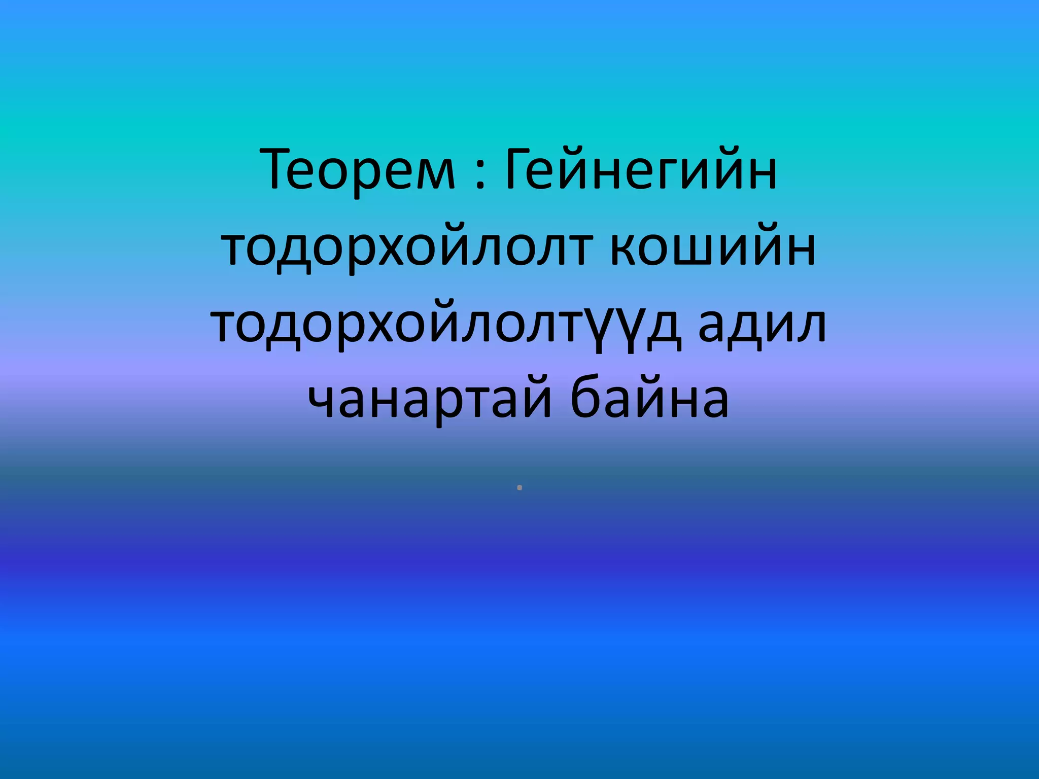 Теорем : Гейнегийн
тодорхойлолт кошийн
тодорхойлолтүүд адил
чанартай байна
.
 