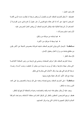 4(‫ﺍﻟﻌﻤﻝ‬ ‫ﻭﺍﺠﺏ‬:
‫ﻫ‬‫ــ‬‫ﺎﻡ‬:‫ﺒﺎﻟﺠﺩﻭ‬ ‫ﺍﻟﻤﺭﺴﻡ‬ ‫ﺍﻟﻤﺤﻠﻑ‬ ‫ﻟﻠﻤﺘﺭﺠﻡ‬ ‫ﻴﻤﻜﻥ‬ ‫ﻻ‬‫ﻴﻁﻠـ‬ ‫ﻤﺎ‬ ‫ﺘﺭﺠﻤﺔ‬ ‫ﻴﺭﻓﺽ‬ ‫ﺃﻥ‬ ‫ﻝ‬‫ﺍﻟﻠﻐـﺔ‬ ‫ﺇﻟـﻰ‬ ‫ﻤﻨـﻪ‬ ‫ﺏ‬
‫ﻓﻴﻬﺎ‬ ‫ﻟﻪ‬ ‫ﺍﻟﻤﺭﺨﺹ‬.‫ﺃﻭ‬ ‫ﺍﻟﻘﺭﺍﺒـﺔ‬ ‫ﻋـﻥ‬ ‫ﻨﺎﺸﺊ‬ ‫ﻗﺩﺡ‬ ‫ﺃﻭ‬ ‫ﻤﻘﺒﻭﻝ‬ ‫ﻋﺫﺭ‬ ‫ﺃﻭ‬ ‫ﻗﺎﻨﻭﻨﻲ‬ ‫ﻤﺎﻨﻊ‬ ‫ﻫﻨﺎﻙ‬ ‫ﻜﺎﻥ‬ ‫ﺇﺫﺍ‬ ‫ﺃﻨﻪ‬ ‫ﻏﻴﺭ‬
‫ﺍﻟﻤﺘ‬ ‫ﺒﺈﻤﻜﺎﻥ‬ ‫ﻓﺈﻨﻪ‬ ،‫ﺍﻟﻌﺎﺌﻠﻴﺔ‬ ‫ﺍﻟﺭﻭﺍﺒﻁ‬ ‫ﺃﻭ‬ ‫ﺍﻟﻤﺼﺎﻫﺭﺓ‬‫ﻋﻠﻴﻪ‬ ‫ﺍﻟﻤﻌﺭﻭﺽ‬ ‫ﺍﻟﻌﻤﻝ‬ ‫ﻴﺭﻓﺽ‬ ‫ﺃﻥ‬ ‫ﺍﻟﻤﺤﻠﻑ‬ ‫ﺭﺠﻡ‬.
5(‫ﻭﺍﺠﺏ‬‫ﻭﺼﻭﻻﺕ‬ ‫ﺘﺴﻠﻴﻡ‬:
‫ﻭﺜﺎﺌﻕ‬ ‫ﻤﻥ‬ ‫ﺤﺭﻓﺎﺌﻪ‬ ‫ﻤﻥ‬ ‫ﻴﺘﺴﻠﻤﻪ‬ ‫ﻓﻴﻤﺎ‬.
‫ﺍﻷﺠﺭﺓ‬ ‫ﻤﻥ‬ ‫ﺤﺭﻓﺎﺅﻩ‬ ‫ﻟﻪ‬ ‫ﻴﺴﺒﻘﻪ‬ ‫ﻓﻴﻤﺎ‬.
‫ﻤ‬‫ـ‬‫ﻼﺤﻅ‬‫ـ‬‫ﺔ‬:‫ﻴﻜﻭﻥ‬ ‫ﺍﻷﺠﺭ‬ ‫ﻋﻥ‬ ‫ﺍﻟﺘﺴﺒﻘﺔ‬ ‫ﺒﺨﺼﻭﺹ‬ ‫ﻟﺤﺭﻓﺎﺌﻪ‬ ‫ﺘﺴﻠﻴﻤﻪ‬ ‫ﺍﻟﻤﺤﻠﻑ‬ ‫ﺍﻟﻤﺘﺭﺠﻡ‬ ‫ﻴﺘﻭﻟﻰ‬ ‫ﺍﻟﺫﻱ‬ ‫ﺍﻟﻭﺼﻝ‬
‫ﺍﻹﻨﺴﺎﻥ‬ ‫ﻭﺤﻘﻭﻕ‬ ‫ﺍﻟﻌﺩﻝ‬ ‫ﻭﺯﺍﺭﺓ‬ ‫ﻤﻥ‬ ‫ﻴﺘﺴﻠﻤﻪ‬ ‫ﻤﻘﺘﻁﻊ‬ ‫ﻤﻥ‬.
6(‫ﻤ‬‫ﺍﻟﺩﻓﺘﺭ‬ ‫ﺴﻙ‬:
‫ﺍﻻﺒﺘﺩﺍﺌﻴـﺔ‬ ‫ﺍﻟﻤﺤﻜﻤﺔ‬ ‫ﺭﺌﻴﺱ‬ ‫ﻤﻥ‬ ‫ﺘﺎﺭﻴﺨﻪ‬ ‫ﻓﻲ‬ ‫ﻭﻤﻤﻀﻰ‬ ‫ﺍﻟﺼﻔﺤﺎﺕ‬ ‫ﻤﺭﻗﻭﻡ‬ ‫ﺩﻓﺘﺭﺍ‬ ‫ﺍﻟﻤﺤﻠﻑ‬ ‫ﺍﻟﻤﺘﺭﺠﻡ‬ ‫ﻴﻤﺴﻙ‬
‫ﺒﺩﺍﺌﺭﺘﻬﺎ‬ ‫ﻤﻬﻨﺘﻪ‬ ‫ﻴﺒﺎﺸﺭ‬ ‫ﺍﻟﺘﻲ‬:،‫ﺭﺘﺒﻴـﺔ‬ ‫ﺃﻋـﺩﺍﺩ‬ ‫ﻭﺤﺴﺏ‬ ،‫ﺘﺸﻁﻴﺏ‬ ‫ﺃﻭ‬ ‫ﺒﻴﺎﺽ‬ ‫ﺩﻭﻥ‬ ‫ﻴﻭﻤﻴﺎ‬ ‫ﺒﻪ‬ ‫ﻴﺭﺴﻡ‬ ‫ﺃﻥ‬ ‫ﻭﻋﻠﻴﻪ‬
‫ﺍﻷ‬ ‫ﻭﻜﻝ‬ ،‫ﺒﻬﺎ‬ ‫ﻴﻘﻭﻡ‬ ‫ﺍﻟﺘﻲ‬ ‫ﺍﻟﺘﺭﺍﺠﻡ‬ ‫ﻨﻭﻋﻴﺔ‬‫ﻋﻤﺎﻝ‬‫ﻨﻁﺎﻕ‬ ‫ﻓﻲ‬ ‫ﻴﺒﺎﺸﺭﻫﺎ‬ ‫ﺍﻟﺘﻲ‬
‫ﺫ‬ ‫ﻤﻊ‬ ‫ﻤﻬﺎﻤﻪ‬‫ﺘﺭﺴﻴﻤﻬﺎ‬ ‫ﻭﻗﻊ‬ ‫ﻋﻤﻠﻴﺔ‬ ‫ﻜﻝ‬ ‫ﺃﻤﺎﻡ‬ ‫ﺍﻷﺠﺭ‬ ‫ﻜﺭ‬.
‫ﻤ‬‫ـ‬‫ﻼﺤﻅ‬‫ـ‬‫ﺔ‬:‫ﺍﻟﻌﺩﺩ‬ ‫ﻋﻠﻰ‬ ‫ﺒﻬﺎ‬ ‫ﻭﺍﻟﺘﻨﺼﻴﺹ‬ ‫ﺘﺭﺠﻤﺔ‬ ‫ﻜﻝ‬ ‫ﻋﻠﻰ‬ ‫ﻭﺨﺘﻤﻪ‬ ‫ﺇﻤﻀﺎﺌﻪ‬ ‫ﻭﻀﻊ‬ ‫ﺍﻟﻤﺤﻠﻑ‬ ‫ﺍﻟﻤﺘﺭﺠﻡ‬ ‫ﻋﻠﻰ‬
‫ﺒﺎﻟﺩﻓﺘﺭ‬ ‫ﺒﻪ‬ ‫ﺭﺴﻤﺕ‬ ‫ﺍﻟﺫﻱ‬.
‫ﺒﺎﻟﻨﻅﺭ‬ ‫ﻟﻬﺎ‬ ‫ﺍﻟﺭﺍﺠﻊ‬ ‫ﻭﺍﻟﻤﺤﻜﻤﺔ‬ ‫ﻭﻋﻨﻭﺍﻨﻪ‬ ‫ﻭﺍﺨﺘﺼﺎﺼﻪ‬ ‫ﻭﻟﻘﺒﻪ‬ ‫ﺍﺴﻤﻪ‬ ‫ﺒﻤﻁﺒﻭﻋﺎﺘﻪ‬ ‫ﻴﺫﻜﺭ‬ ‫ﺃﻥ‬ ‫ﻋﻠﻴﻪ‬ ‫ﻭﻴﺠﺏ‬.
‫ﻫ‬‫ـ‬‫ﺎﻡ‬:‫ﺍﻟﻤﺤﻠﻔﻭﻥ‬ ‫ﺍﻟﻤﺘﺭﺠﻤﻭﻥ‬ ‫ﻴﺭﺠﻊ‬‫ﺇﻟﻰ‬ ‫ﺒﺎﻟﻨﻅﺭ‬‫ﺍﻻﺴﺘﺌﻨﺎ‬ ‫ﻤﺤﻜﻤﺔ‬ ‫ﻟﺩﻯ‬ ‫ﺍﻟﻌﺎﻡ‬ ‫ﺍﻟﻭﻜﻴﻝ‬‫ﺍﻟﻤﺭﺍﻗﺒﺔ‬ ‫ﺘﺤﺕ‬ ‫ﻭﻫﻡ‬ ‫ﻑ‬
‫ﺍﻟﺘﻲ‬ ‫ﺒﺎﻟﺩﺍﺌﺭﺓ‬ ‫ﺍﻟﺠﻤﻬﻭﺭﻴﺔ‬ ‫ﻟﻭﻜﻴﻝ‬ ‫ﺍﻟﻤﺒﺎﺸﺭﺓ‬‫ﺒﻬﺎ‬‫ﺍﻨﺘﺼﺎﺒﻬﻡ‬ ‫ﻤﺭﻜﺯ‬.
 