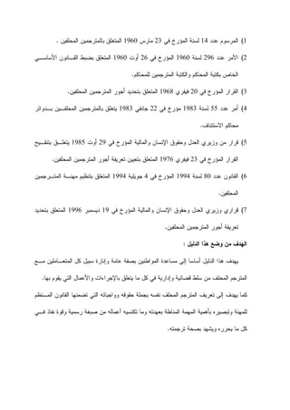 1(‫ﻋﺩﺩ‬ ‫ﺍﻟﻤﺭﺴﻭﻡ‬14‫ﻓﻲ‬ ‫ﺍﻟﻤﺅﺭﺥ‬ ‫ﻟﺴﻨﺔ‬23‫ﻤﺎﺭﺱ‬1960‫ﺍﻟﻤﺤﻠﻔﻴﻥ‬ ‫ﺒﺎﻟﻤﺘﺭﺠﻤﻴﻥ‬ ‫ﺍﻟﻤﺘﻌﻠﻕ‬.
2(‫ﻋﺩﺩ‬ ‫ﺍﻷﻤﺭ‬296‫ﻟﺴﻨﺔ‬1960‫ﻓﻲ‬ ‫ﺍﻟﻤﺅﺭﺥ‬26‫ﺃﻭﺕ‬1960‫ﺍﻟﻘـ‬ ‫ﺒﻀﺒﻁ‬ ‫ﺍﻟﻤﺘﻌﻠﻕ‬‫ﺍﻷﺴﺎﺴـﻲ‬ ‫ﺎﻨﻭﻥ‬
‫ﻟﻠﻤﺤﺎﻜﻡ‬ ‫ﺍﻟﻤﺘﺭﺠﻤﻴﻥ‬ ‫ﻭﺍﻟﻜﺘﺒﺔ‬ ‫ﺍﻟﻤﺤﺎﻜﻡ‬ ‫ﺒﻜﺘﺒﺔ‬ ‫ﺍﻟﺨﺎﺹ‬.
3(‫ﻓﻲ‬ ‫ﺍﻟﻤﺅﺭﺥ‬ ‫ﺍﻟﻘﺭﺍﺭ‬20‫ﻓﻴﻔﺭﻱ‬1968‫ﺍﻟﻤﺤﻠﻔﻴﻥ‬ ‫ﺍﻟﻤﺘﺭﺠﻤﻴﻥ‬ ‫ﺃﺠﻭﺭ‬ ‫ﺒﺘﺤﺩﻴﺩ‬ ‫ﺍﻟﻤﺘﻌﻠﻕ‬.
4(‫ﻋﺩﺩ‬ ‫ﺃﻤﺭ‬55‫ﻟﺴﻨﺔ‬1983‫ﻓﻲ‬ ‫ﻤﺅﺭﺥ‬22‫ﺠﺎﻨﻔﻲ‬1983‫ﺒـﺩﻭﺍﺌﺭ‬ ‫ﺍﻟﻤﺤﻠﻔـﻴﻥ‬ ‫ﺒﺎﻟﻤﺘﺭﺠﻤﻴﻥ‬ ‫ﻴﺘﻌﻠﻕ‬
‫ﻤﺤﺎﻜﻡ‬‫ﺍﻻﺴﺘﺌﻨﺎﻑ‬.
5(‫ﺍﻹﻨﺴﺎ‬ ‫ﻭﺤﻘﻭﻕ‬ ‫ﺍﻟﻌﺩﻝ‬ ‫ﻭﺯﻴﺭﻱ‬ ‫ﻤﻥ‬ ‫ﻗﺭﺍﺭ‬‫ﻓﻲ‬ ‫ﺍﻟﻤﺅﺭﺥ‬ ‫ﻭﺍﻟﻤﺎﻟﻴﺔ‬ ‫ﻥ‬29‫ﺃﻭﺕ‬1985‫ﺒﺘﻨﻘـﻴﺢ‬ ‫ﻴﺘﻌﻠـﻕ‬
‫ﻓﻲ‬ ‫ﺍﻟﻤﺅﺭﺥ‬ ‫ﺍﻟﻘﺭﺍﺭ‬23‫ﻓﻴﻔﺭﻱ‬1976‫ﺃﺠﻭﺭ‬ ‫ﺘﻌﺭﻴﻔﺔ‬ ‫ﺒﺘﻌﻴﻴﻥ‬ ‫ﺍﻟﻤﺘﻌﻠﻕ‬‫ﺍﻟﻤﺤﻠﻔﻴﻥ‬ ‫ﺍﻟﻤﺘﺭﺠﻤﻴﻥ‬.
6(‫ﻋﺩﺩ‬ ‫ﺍﻟﻘﺎﻨﻭﻥ‬80‫ﻟﺴﻨﺔ‬1994‫ﻓﻲ‬ ‫ﺍﻟﻤﺅﺭﺥ‬4‫ﺠﻭﻴﻠﻴﺔ‬1994‫ﺍﻟﻤﺘـﺭﺠﻤﻴﻥ‬ ‫ﻤﻬﻨـﺔ‬ ‫ﺒﺘﻨﻅﻴﻡ‬ ‫ﺍﻟﻤﺘﻌﻠﻕ‬
‫ﺍﻟﻤﺤﻠﻔﻴﻥ‬.
7(‫ﺍﻟ‬ ‫ﻭﺍﻟﻤﺎﻟﻴﺔ‬ ‫ﺍﻹﻨﺴﺎﻥ‬ ‫ﻭﺤﻘﻭﻕ‬ ‫ﺍﻟﻌﺩﻝ‬ ‫ﻭﺯﻴﺭﻱ‬ ‫ﻗﺭﺍﺭﻱ‬‫ﻓﻲ‬ ‫ﻤﺅﺭﺥ‬19‫ﺩﻴﺴﻤﺒﺭ‬1996‫ﺒﺘﺤﺩﻴﺩ‬ ‫ﺍﻟﻤﺘﻌﻠﻕ‬
‫ﺍﻟﻤﺤﻠﻔﻴﻥ‬ ‫ﺍﻟﻤﺘﺭﺠﻤﻴﻥ‬ ‫ﺃﺠﻭﺭ‬ ‫ﺘﻌﺭﻴﻔﺔ‬.
‫ﺍﻟﺩﻟﻴﻝ‬ ‫ﻫﺫﺍ‬ ‫ﻭﻀﻊ‬ ‫ﻤﻥ‬ ‫ﺍﻟﻬﺩﻑ‬:
‫ﻤـﻊ‬ ‫ﺍﻟﻤﺘﻌـﺎﻤﻠﻴﻥ‬ ‫ﻜﻝ‬ ‫ﺴﺒﻴﻝ‬ ‫ﻭﺇﻨﺎﺭﺓ‬ ‫ﻋﺎﻤﺔ‬ ‫ﺒﺼﻔﺔ‬ ‫ﺍﻟﻤﻭﺍﻁﻨﻴﻥ‬ ‫ﻤﺴﺎﻋﺩﺓ‬ ‫ﺇﻟﻰ‬ ‫ﺃﺴﺎﺴﺎ‬ ‫ﺍﻟﺩﻟﻴﻝ‬ ‫ﻫﺫﺍ‬ ‫ﻴﻬﺩﻑ‬
‫ﻴ‬ ‫ﺍﻟﺘﻲ‬ ‫ﻭﺍﻷﻋﻤﺎﻝ‬ ‫ﺒﺎﻹﺠﺭﺍﺀﺍﺕ‬ ‫ﻴﺘﻌﻠﻕ‬ ‫ﻤﺎ‬ ‫ﻜﻝ‬ ‫ﻓﻲ‬ ‫ﻭﺇﺩﺍﺭﻴﺔ‬ ‫ﻗﻀﺎﺌﻴﺔ‬ ‫ﺴﻠﻁ‬ ‫ﻤﻥ‬ ‫ﺍﻟﻤﺤﻠﻑ‬ ‫ﺍﻟﻤﺘﺭﺠﻡ‬‫ﺒﻬﺎ‬ ‫ﻘﻭﻡ‬.
‫ﻴ‬ ‫ﻜﻤﺎ‬‫ﻨﻔ‬ ‫ﺍﻟﻤﺤﻠﻑ‬ ‫ﺍﻟﻤﺘﺭﺠﻡ‬ ‫ﺘﻌﺭﻴﻑ‬ ‫ﺇﻟﻰ‬ ‫ﻬﺩﻑ‬‫ﺍﻟﻤـﻨﻅﻡ‬ ‫ﺍﻟﻘﺎﻨﻭﻥ‬ ‫ﺘﻀﻤﻨﻬﺎ‬ ‫ﺍﻟﺘﻲ‬ ‫ﻭﻭﺍﺠﺒﺎﺘﻪ‬ ‫ﺤﻘﻭﻗﻪ‬ ‫ﺒﺠﻤﻠﺔ‬ ‫ﺴﻪ‬
‫ﻓـﻲ‬ ‫ﻨﻔﺎﺫ‬ ‫ﻭﻗﻭﺓ‬ ‫ﺭﺴﻤﻴﺔ‬ ‫ﺼﺒﻐﺔ‬ ‫ﻤﻥ‬ ‫ﺃﻋﻤﺎﻟﻪ‬ ‫ﺘﻜﺘﺴﻴﻪ‬ ‫ﻭﻤﺎ‬ ‫ﺒﻌﻬﺩﺘﻪ‬ ‫ﺍﻟﻤﻨﺎﻁﺔ‬ ‫ﺍﻟﻤﻬﻤﺔ‬ ‫ﺒﺄﻫﻤﻴﺔ‬ ‫ﻭﺘﺒﺼﻴﺭﻩ‬ ‫ﻟﻠﻤﻬﻨﺔ‬
‫ﺘﺭﺠﻤﺘﻪ‬ ‫ﺒﺼﺤﺔ‬ ‫ﻭﻴﺸﻬﺩ‬ ‫ﻴﺤﺭﺭﻩ‬ ‫ﻤﺎ‬ ‫ﻜﻝ‬.
 