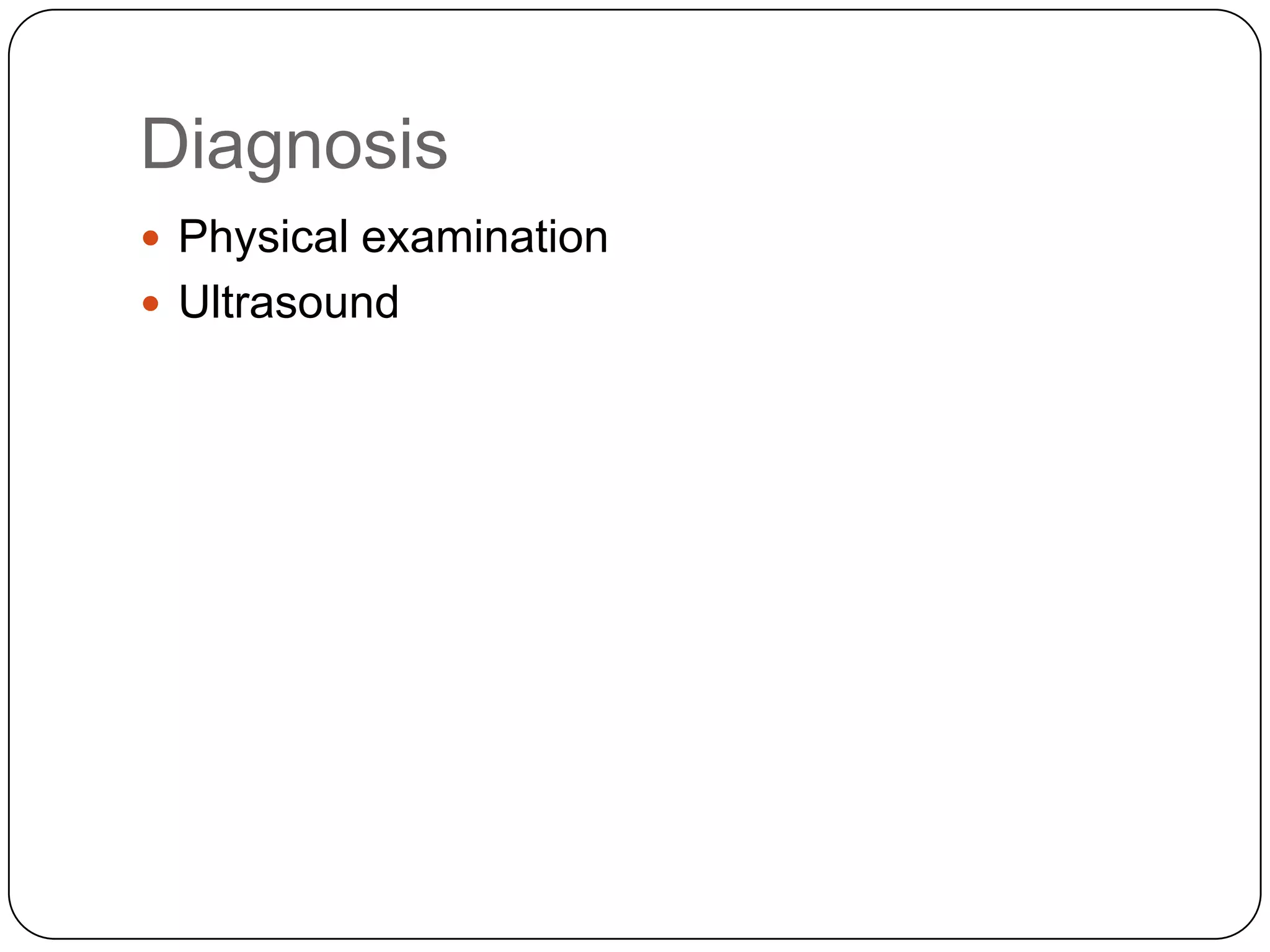 Diagnosis
 Physical examination
 Ultrasound
 