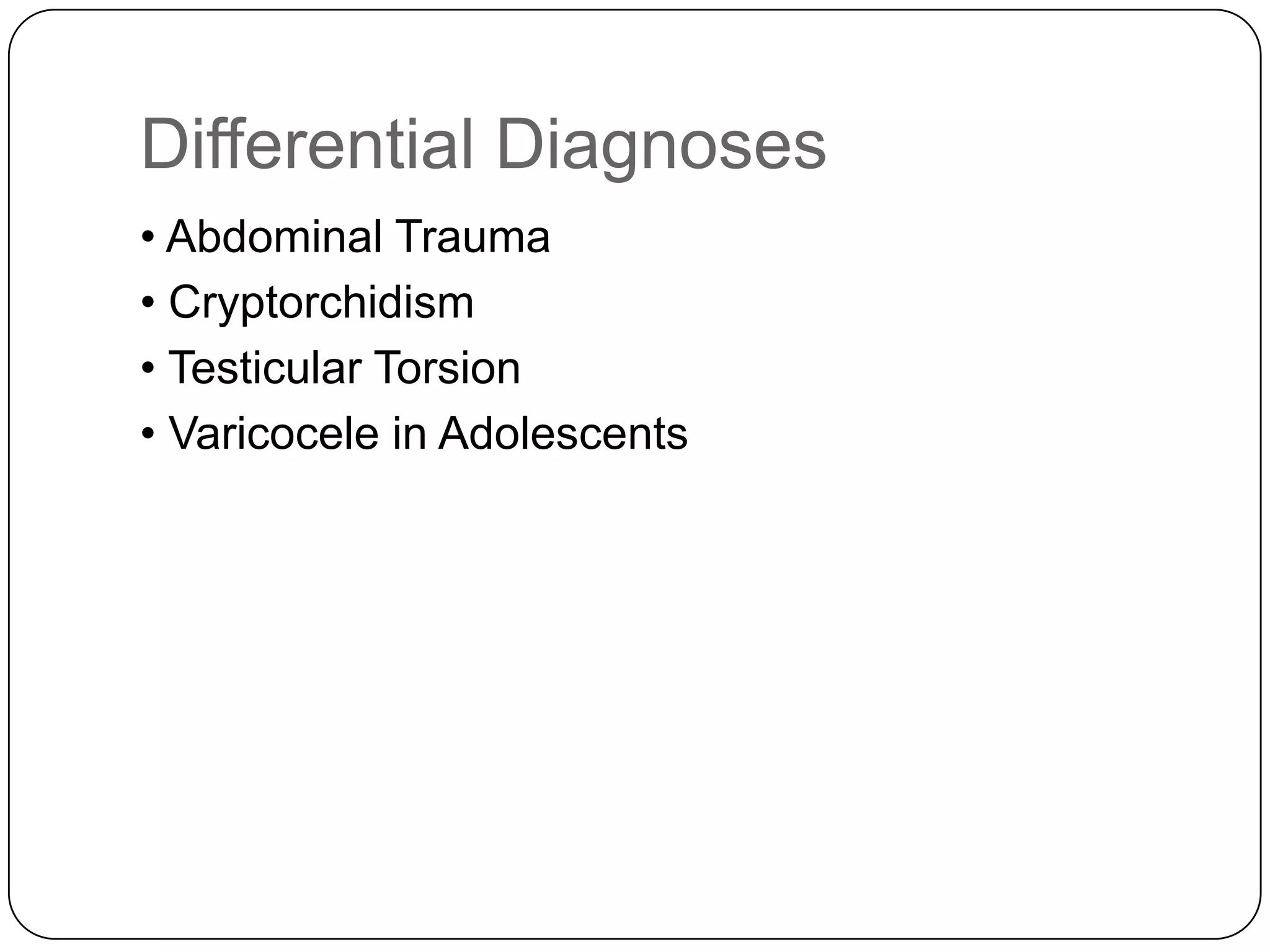 Differential Diagnoses
• Abdominal Trauma
• Cryptorchidism
• Testicular Torsion
• Varicocele in Adolescents
 