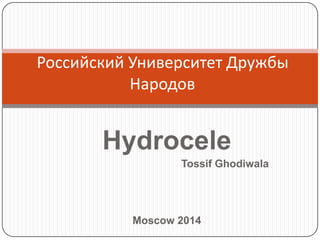Hydrocele
Tossif Ghodiwala
Moscow 2014
Российский Университет Дружбы
Народов
 