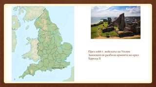 Хейстингс
През 1066 г. войската на Уилям
Завоевателя разбила армията на крал
Харолд II
 