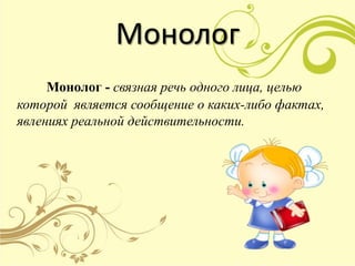 Монолог
Монолог - связная речь одного лица, целью
которой является сообщение о каких-либо фактах,
явлениях реальной действительности.
 