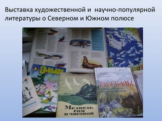 Выставка художественной и научно-популярной
литературы о Северном и Южном полюсе
.
 