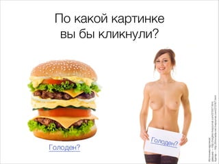 По какой картинке  
вы бы кликнули?
Источникикартинок: 
девушка—http://nogilev.livejournal.com/31557.html, 
бургер—http://limonada-net.livejournal.com/313167.html
 